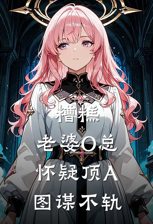 糟糕，老婆O总怀疑顶A图谋不轨