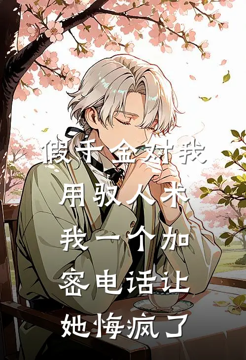 假千金对我用驭人术，我一个加密电话让她悔疯了福伯玉佩新热门小说_最新章节列表假千金对我用驭人术，我一个加密电话让她悔疯了(福伯玉佩)