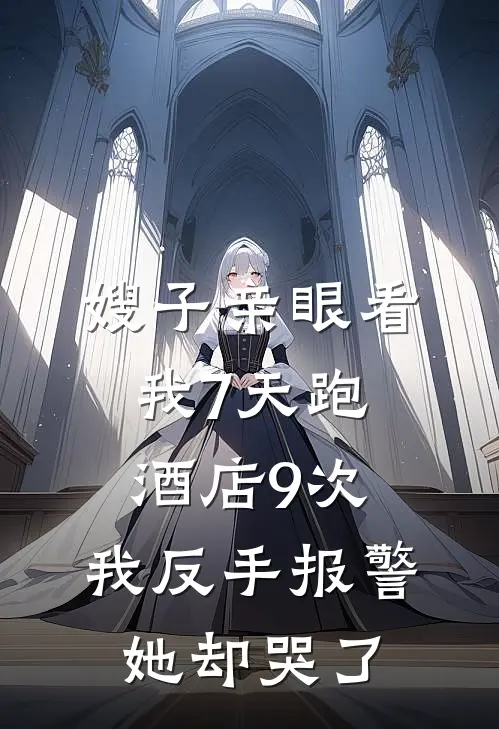 嫂子亲眼看我7天跑酒店9次，我反手报警她却哭了