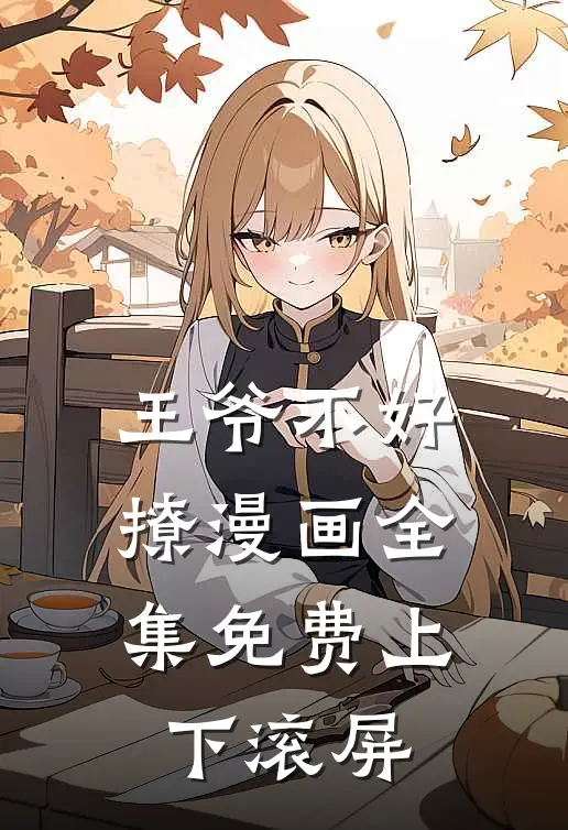 王爷不好撩漫画全集免费上下滚屏