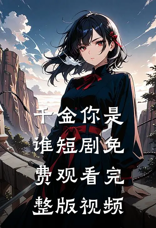 千金你是谁短剧免费观看完整版视频