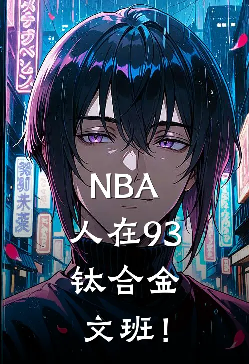 NBA：人在93，钛合金文班！(翠莲洁雯)在线阅读免费小说_最新章节列表NBA：人在93，钛合金文班！(翠莲洁雯)