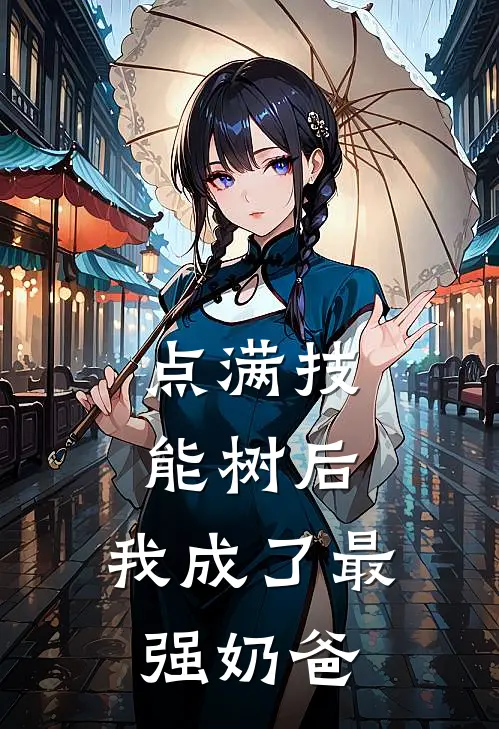 乔歆乔歆《点满技能树后，我成了最强奶爸》最新章节阅读_(点满技能树后，我成了最强奶爸)全章节免费在线阅读