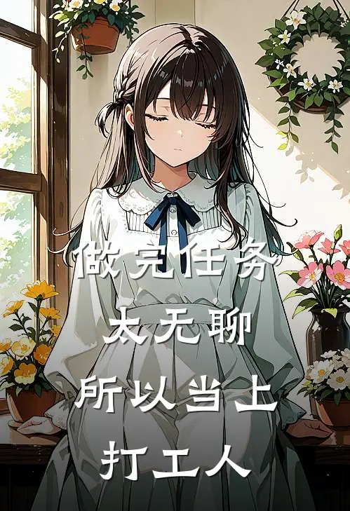 做完任务太无聊，所以当上打工人(金明辰叶婉)好看的完结小说_完本小说做完任务太无聊，所以当上打工人金明辰叶婉