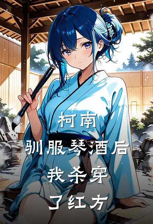 柯南：驯服琴酒后，我杀穿了红方(山田千泽也)在线阅读免费小说_最新章节列表柯南：驯服琴酒后，我杀穿了红方(山田千泽也)