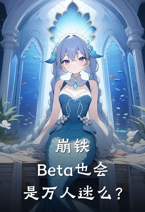 崩铁：Beta也会是万人迷么？云华砂金免费小说全集_免费小说在哪看崩铁：Beta也会是万人迷么？(云华砂金)