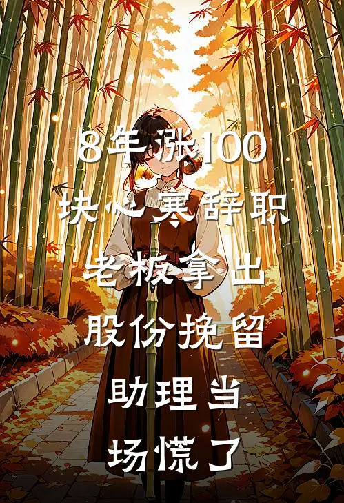 8年涨100块心寒辞职，老板拿出股份挽留，助理当场慌了