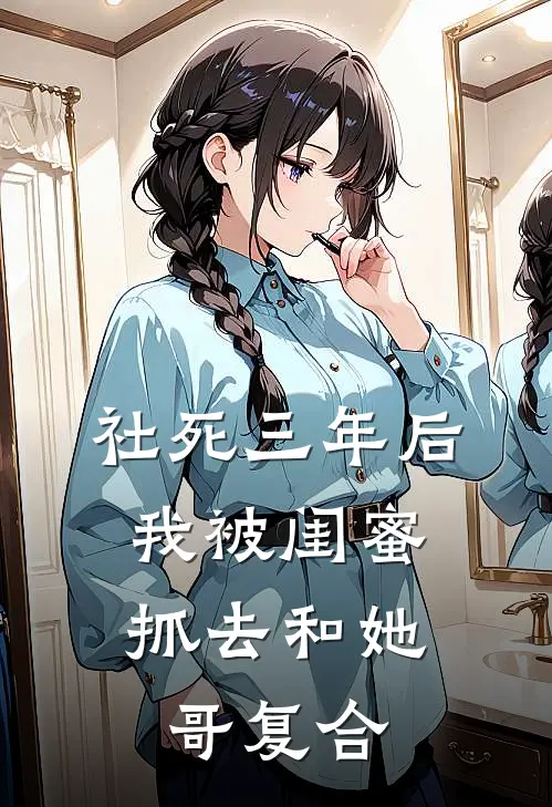 社死三年后，我被闺蜜抓去和她哥复合