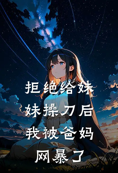 拒绝给妹妹操刀后，我被爸妈网暴了江厌沈辞免费小说大全_热门免费小说拒绝给妹妹操刀后，我被爸妈网暴了(江厌沈辞)