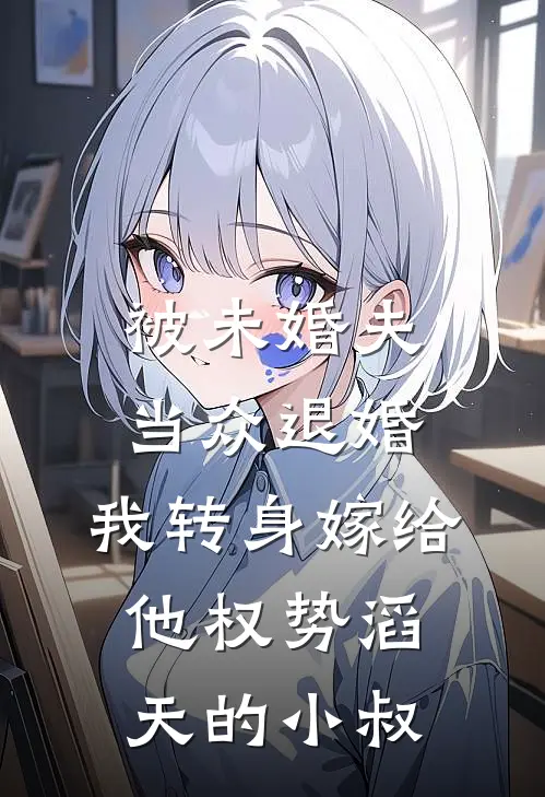 被未婚夫当众退婚，我转身嫁给他权势滔天的小叔