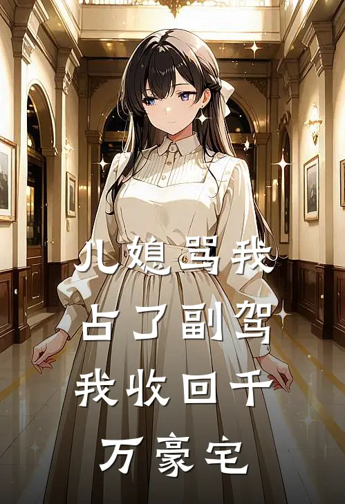 儿媳骂我占了副驾，我收回千万豪宅(徐莉莉陈浩)完本小说大全_热门小说大全儿媳骂我占了副驾，我收回千万豪宅徐莉莉陈浩