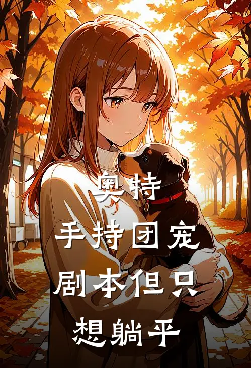 奥特，手持团宠剧本但只想躺平泰罗赫莉克丽最新章节免费阅读_奥特，手持团宠剧本但只想躺平热门小说