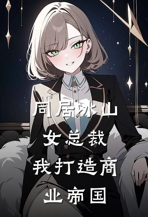 同居冰山女总裁，我打造商业帝国王凡麦千雪免费小说完整版_完结版小说阅读同居冰山女总裁，我打造商业帝国(王凡麦千雪)