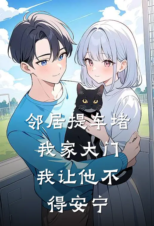 邻居提车堵我家大门，我让他不得安宁苏铭王强最新完结小说推荐_最新更新小说邻居提车堵我家大门，我让他不得安宁(苏铭王强)