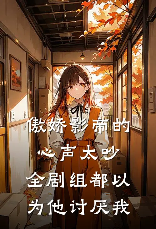 傲娇影帝的心声太吵，全剧组都以为他讨厌我(林宇黎栀)小说完整版_完结好看小说傲娇影帝的心声太吵，全剧组都以为他讨厌我林宇黎栀