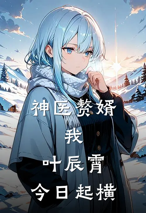 神医赘婿：我，叶辰霄，今日起横叶辰霄李秀英免费小说_完本免费小说神医赘婿：我，叶辰霄，今日起横叶辰霄李秀英