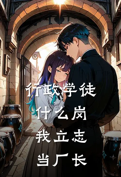 行政学徒什么岗，我立志当厂长宋宛宛傅景和最新完结小说推荐_在线免费小说行政学徒什么岗，我立志当厂长(宋宛宛傅景和)