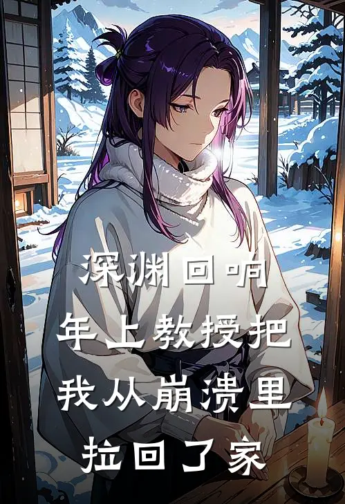 深渊回响：年上教授把我从崩溃里拉回了家沈知夏陆沉渊免费完整版小说_热门小说大全深渊回响：年上教授把我从崩溃里拉回了家沈知夏陆沉渊