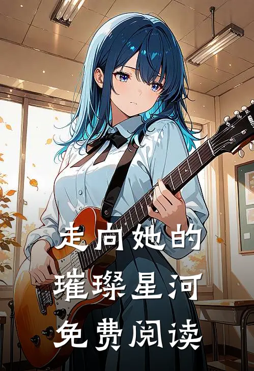 走向她的璀璨星河免费阅读