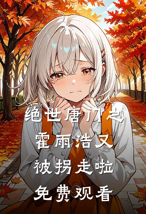 绝世唐门之霍雨浩又被拐走啦免费观看