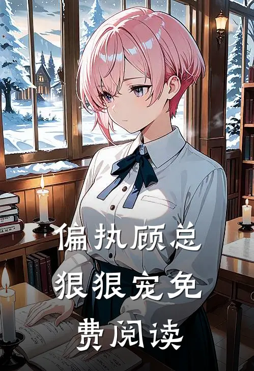 偏执顾总狠狠宠免费阅读