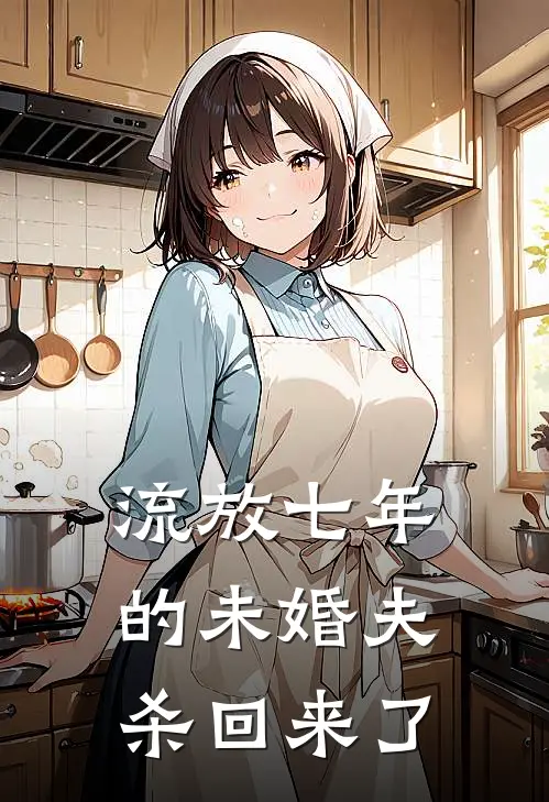 流放七年的未婚夫杀回来了