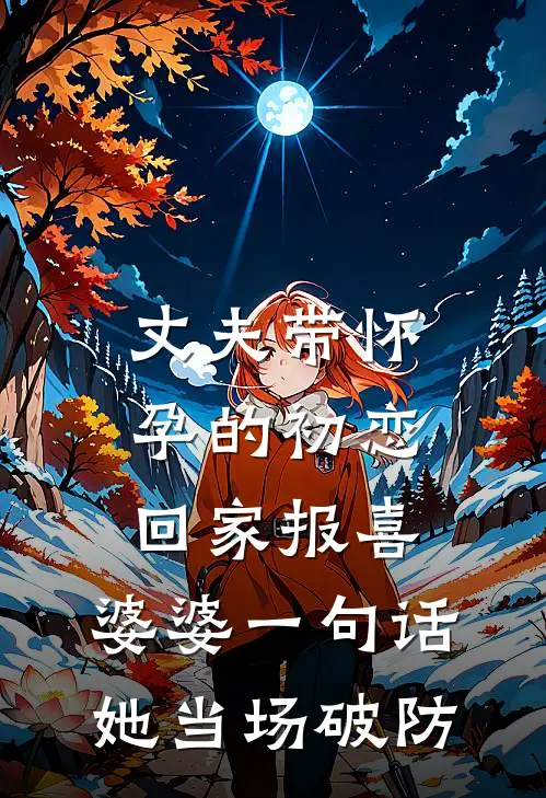 丈夫带怀孕的初恋回家报喜，婆婆一句话，她当场破防