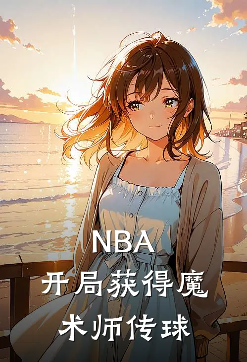 NBA：开局获得魔术师传球(林飞施罗德)小说全文免费阅读_无弹窗全文免费阅读NBA：开局获得魔术师传球(林飞施罗德)