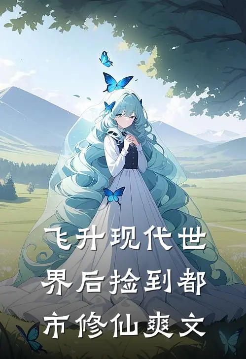 飞升现代世界后捡到都市修仙爽文沈妤道玄热门免费小说_免费小说免费阅读飞升现代世界后捡到都市修仙爽文沈妤道玄