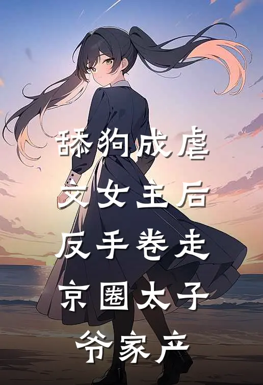 舔狗成虐文女主后，反手卷走京圈太子爷家产