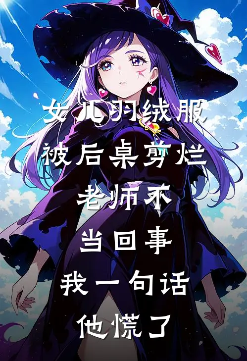 女儿羽绒服被后桌剪烂，老师不当回事，我一句话他慌了(王浩念念)免费阅读_无弹窗全文免费阅读女儿羽绒服被后桌剪烂，老师不当回事，我一句话他慌了王浩念念