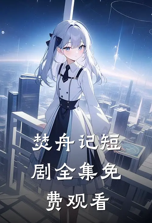 焚舟记短剧全集免费观看