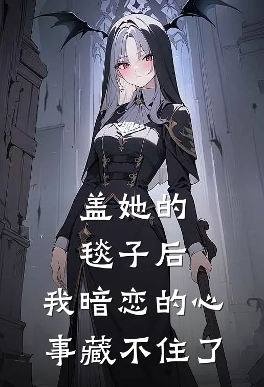 盖她的毯子后，我暗恋的心事藏不住了