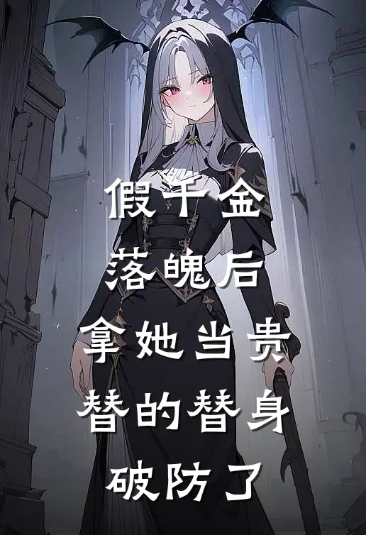 假千金落魄后，拿她当贵替的替身破防了