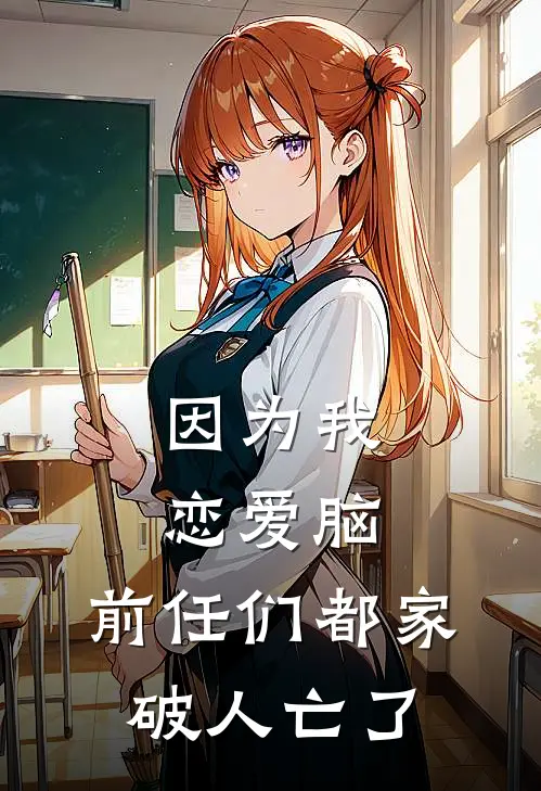 因为我恋爱脑，前任们都家破人亡了