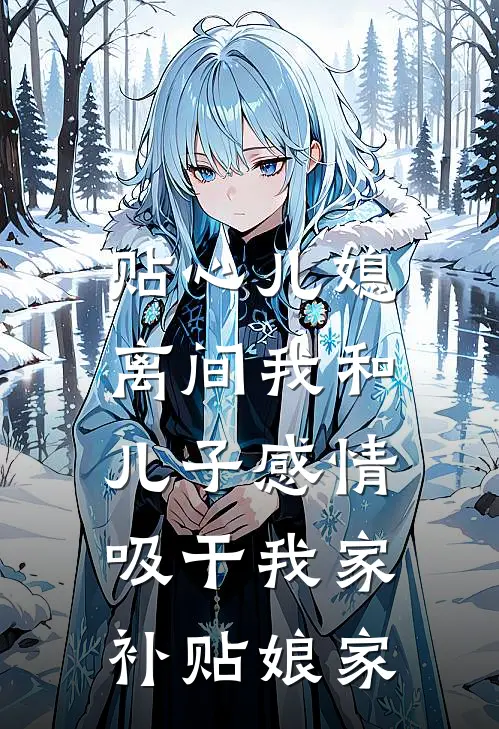 “贴心”儿媳离间我和儿子感情，吸干我家，补贴娘家佳佳周明最新完结小说推荐_最新更新小说“贴心”儿媳离间我和儿子感情，吸干我家，补贴娘家(佳佳周明)