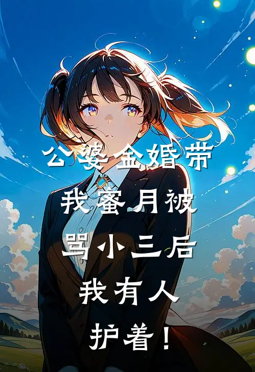 公婆金婚带我蜜月被骂小三后，我有人护着！