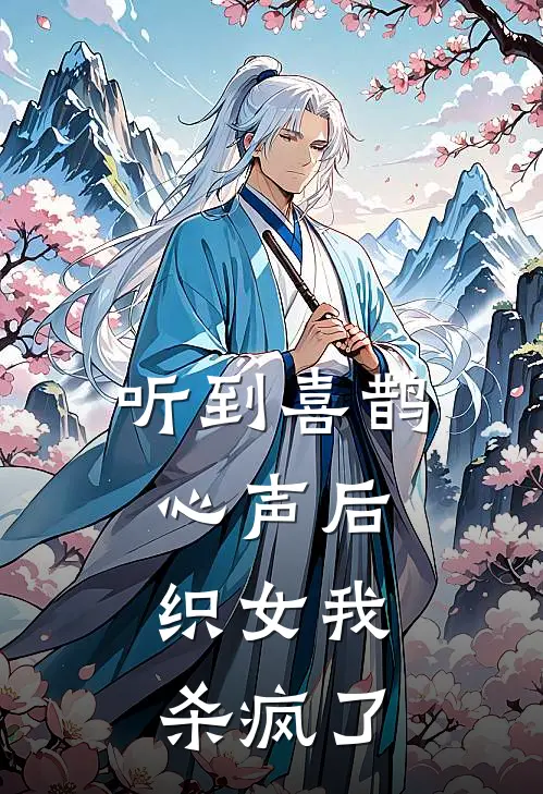 听到喜鹊心声后，织女我杀疯了(牛郎渣男)免费小说完结版_最新章节列表听到喜鹊心声后，织女我杀疯了(牛郎渣男)