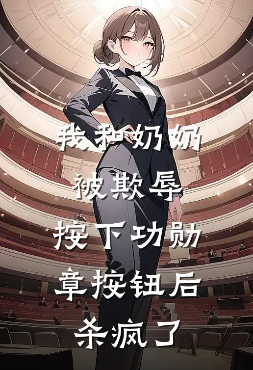 我和奶奶被欺辱，按下功勋章按钮后杀疯了（郝美袁雪）全文免费阅读无弹窗大结局_我和奶奶被欺辱，按下功勋章按钮后杀疯了最新章节列表_笔趣阁（郝美袁雪）