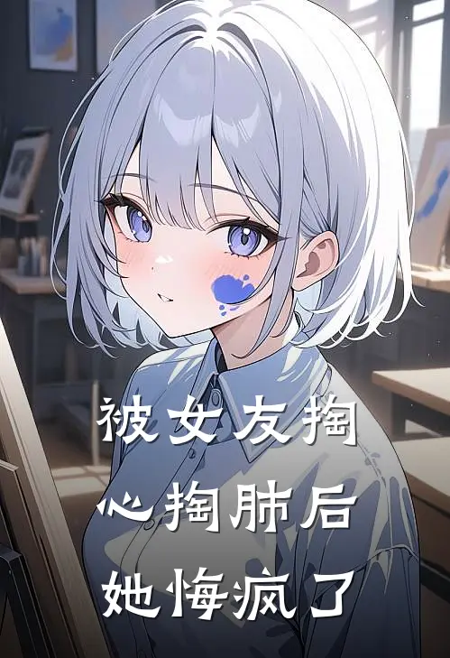 被女友掏心掏肺后，她悔疯了(小七宸宇)完结版小说全文免费阅读_最新小说被女友掏心掏肺后，她悔疯了(小七宸宇)