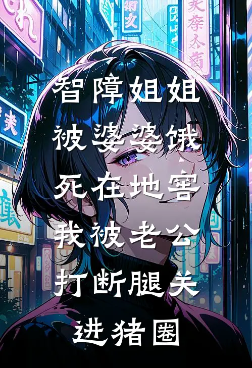 智障姐姐被婆婆饿死在地窖，我被老公打断腿关进猪圈