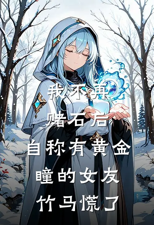 我不再赌石后，自称有黄金瞳的女友竹马慌了（慕驰野柳雪菲）全文免费阅读无弹窗大结局_我不再赌石后，自称有黄金瞳的女友竹马慌了最新章节列表