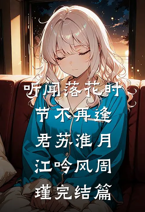 听闻落花时节不再逢君苏淮月江吟风周瑾完结篇