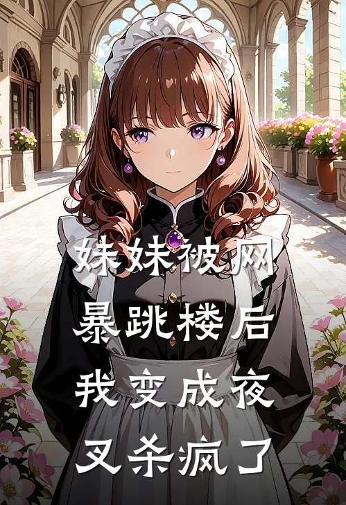 妹妹被网暴跳楼后，我变成夜叉杀疯了(抖音热门)全本免费小说_阅读免费小说妹妹被网暴跳楼后，我变成夜叉杀疯了抖音热门