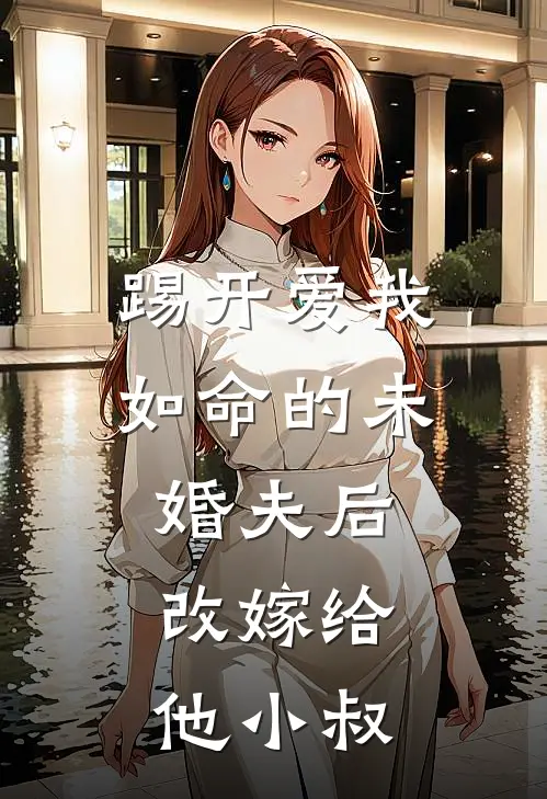 踢开爱我如命的未婚夫后，改嫁给他小叔
