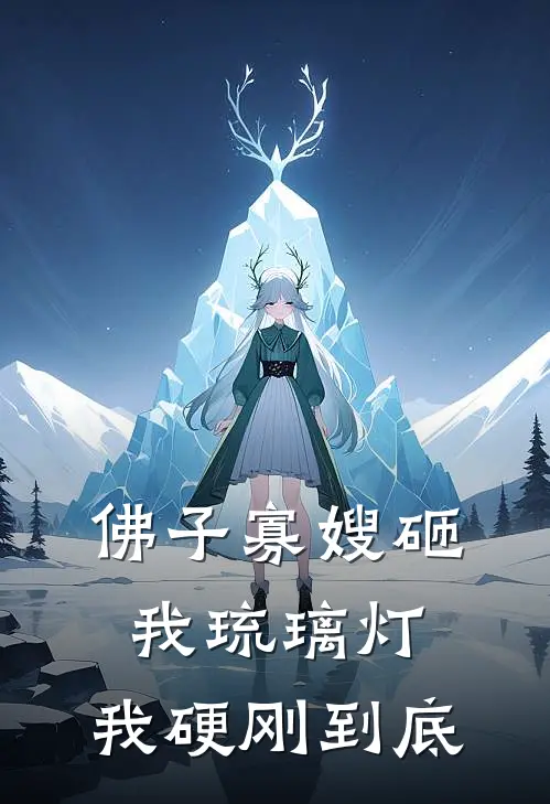 佛子寡嫂砸我琉璃灯，我硬刚到底沙弥兰黛最新完本小说_免费小说大全佛子寡嫂砸我琉璃灯，我硬刚到底(沙弥兰黛)