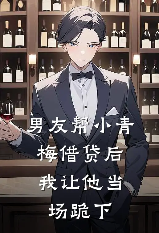 男友帮小青梅借贷后，我让他当场跪下青梅「淼淼最新全本小说_最新章节列表男友帮小青梅借贷后，我让他当场跪下(青梅「淼淼)