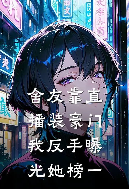 舍友靠直播装豪门，我反手曝光她榜一