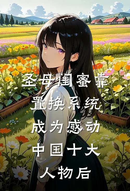 圣母闺蜜靠置换系统，成为感动中国十大人物后(舒灵修磊)全集阅读_圣母闺蜜靠置换系统，成为感动中国十大人物后最新章节阅读